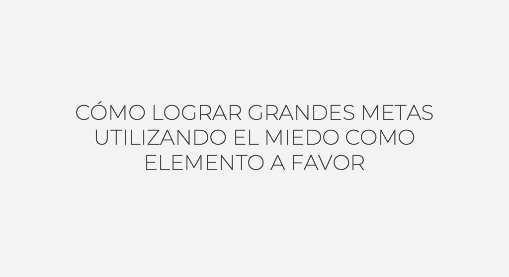 Como lograr grandes metas utilizando el miedo como elemento a favor